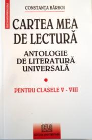 Cartea mea de lectură : antologie de literatură universală pentru clasele V-VIII : texte literare, noţiuni de teorie literară, sugestii de comentariu, evaluare - teme, exerciţii