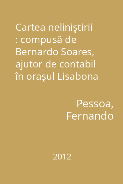 Cartea neliniştirii : compusă de Bernardo Soares, ajutor de contabil în oraşul Lisabona