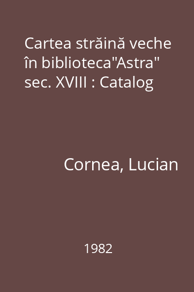 Cartea străină veche în biblioteca"Astra" sec. XVIII : Catalog
