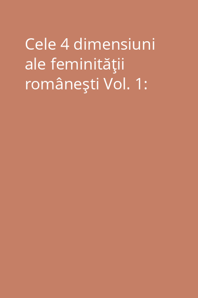 Cele 4 dimensiuni ale feminităţii româneşti Vol. 1: