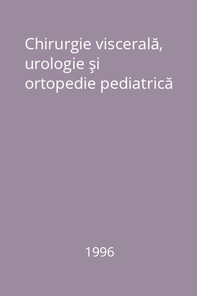 Chirurgie viscerală, urologie şi ortopedie pediatrică