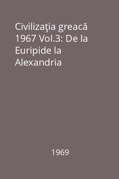 Civilizaţia greacă 1967 Vol.3: De la Euripide la Alexandria