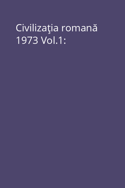 Civilizaţia romană 1973 Vol.1: