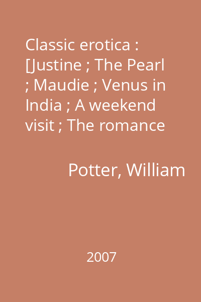 Classic erotica : [Justine ; The Pearl ; Maudie ; Venus in India ; A weekend visit ; The romance of lust ; The autobiography of a flea ; Beatrice ; Sadopaideia ; My lustful adventures ; The way of a man with a maid]