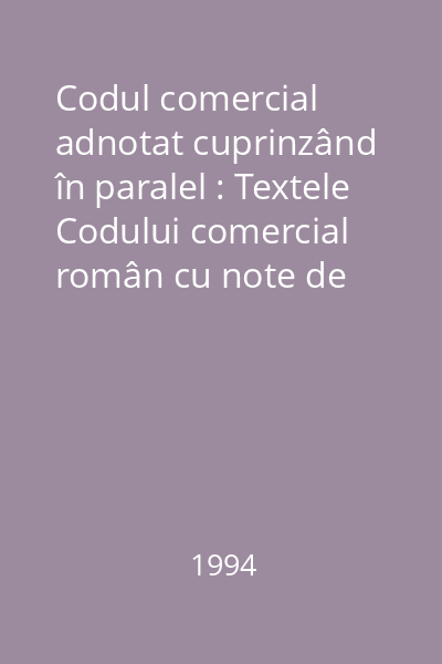 Codul comercial adnotat cuprinzând în paralel : Textele Codului comercial român cu note de doctrină şi cu jurisprudenţă, Acte normative privind activitatea economică, financiar-contabilă. Alte acte normative