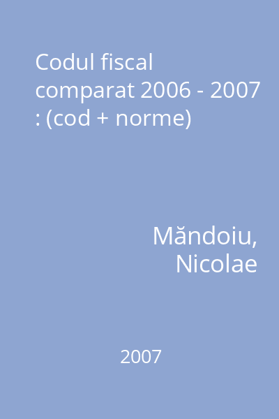 Codul fiscal comparat 2006 - 2007 : (cod + norme)