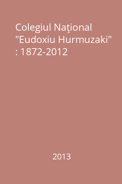 Colegiul Naţional "Eudoxiu Hurmuyaki" : 1872-2012