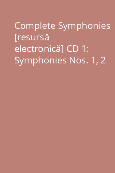 Complete Symphonies [resursă electronică] CD 1: Symphonies Nos. 1, 2