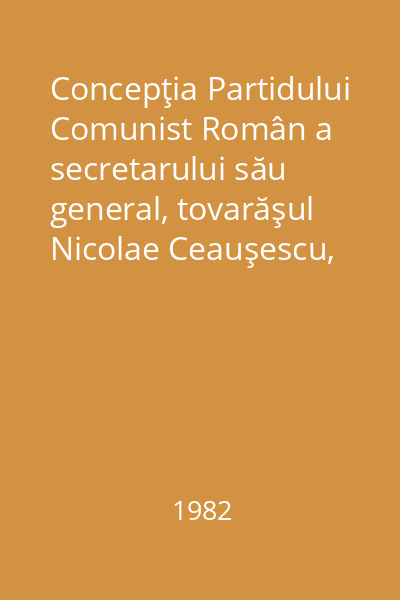 Concepţia Partidului Comunist Român a secretarului său general, tovarăşul Nicolae Ceauşescu, privind locul și rolul tineretului, al organizaţiilor sale revoluţionare în viaţa social- politică a României socialiste : Sesiune omagială organizată cu prilejul aniversării a 60 de ani de la crearea U.T.C. şi a25 de ani de la înfiinţarea U.A.S.C.R. : -15martie 1982