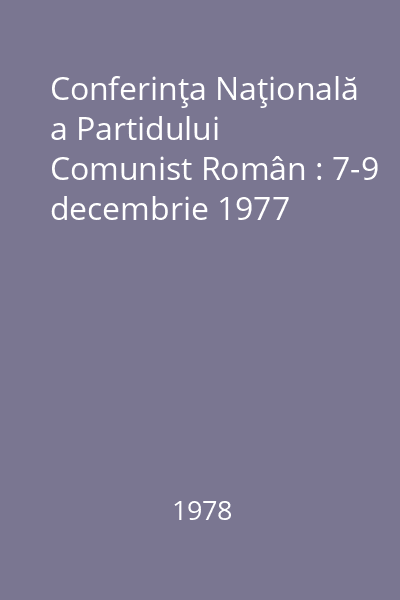 Conferinţa Naţională a Partidului Comunist Român : 7-9 decembrie 1977