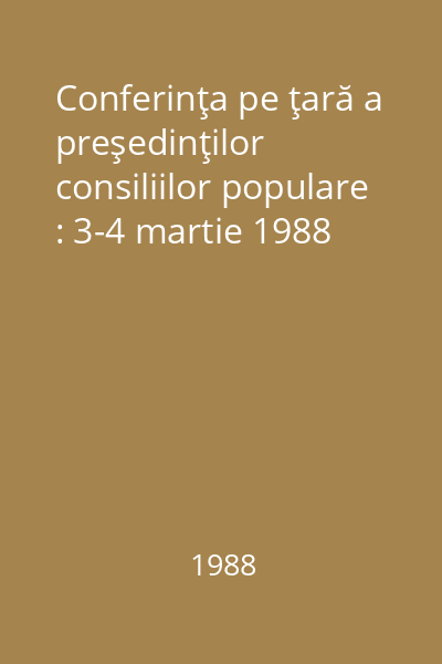 Conferinţa pe ţară a preşedinţilor consiliilor populare : 3-4 martie 1988