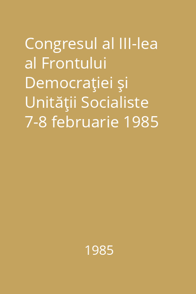 Congresul al III-lea al Frontului Democraţiei şi Unităţii Socialiste 7-8 februarie 1985