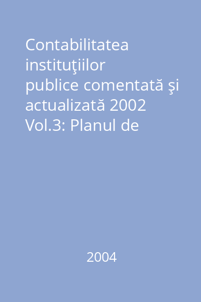 Contabilitatea instituţiilor publice comentată şi actualizată 2002 Vol.3: Planul de conturi actualizat ; Instrucţiuni de aplicare ; Monografii contabile ; Legislaţia utilă comentată
