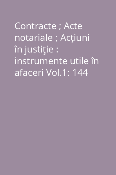 Contracte ; Acte notariale ; Acţiuni în justiţie : instrumente utile în afaceri Vol.1: 144 modele de contracte civile şi comerciale