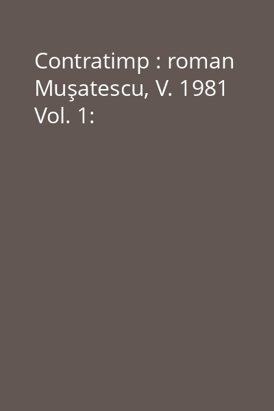 Contratimp : roman Muşatescu, V. 1981 Vol. 1: