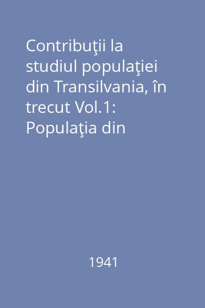 Contribuţii la studiul populaţiei din Transilvania, în trecut Vol.1: Populaţia din judeţele Cojocna, Dobâca şi Turda în secolul al XVIII-lea