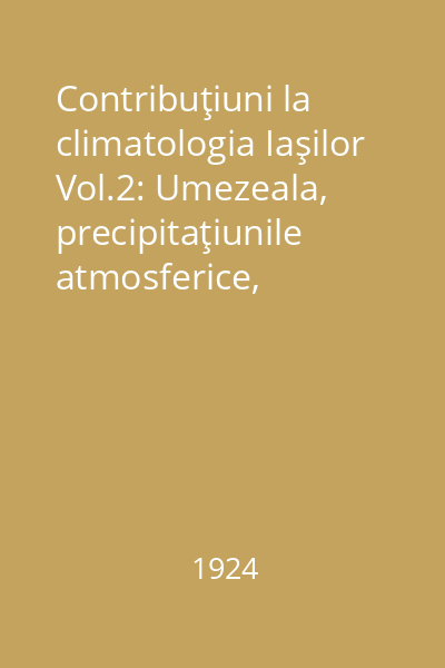 Contribuţiuni la climatologia Iaşilor Vol.2: Umezeala, precipitaţiunile atmosferice, presiunea atmosferică şi vântul în timpul iernilor la Iaşi