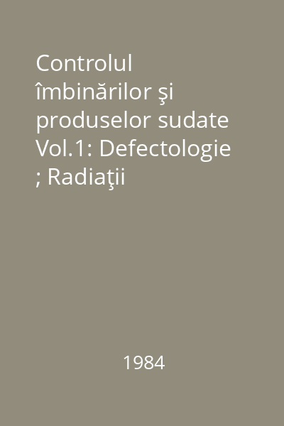 Controlul îmbinărilor şi produselor sudate Vol.1: Defectologie ; Radiaţii penetrante ; Ultrasunete