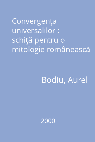 Convergenţa universalilor : schiţă pentru o mitologie românească