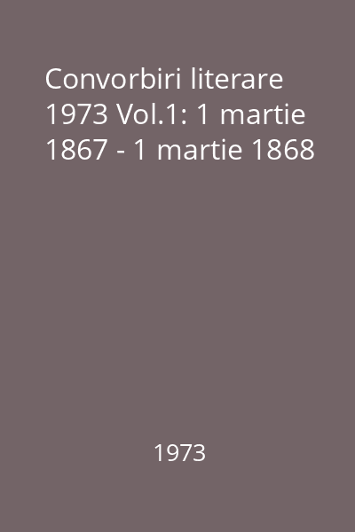 Convorbiri literare 1973 Vol.1: 1 martie 1867 - 1 martie 1868