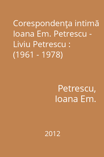 Corespondenţa intimă Ioana Em. Petrescu - Liviu Petrescu : (1961 - 1978)