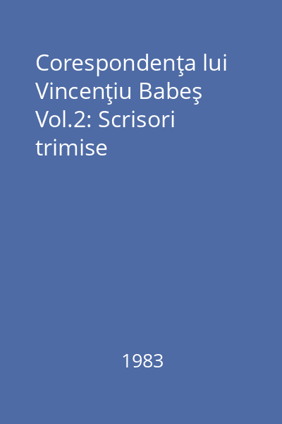 Corespondenţa lui Vincenţiu Babeş Vol.2: Scrisori trimise