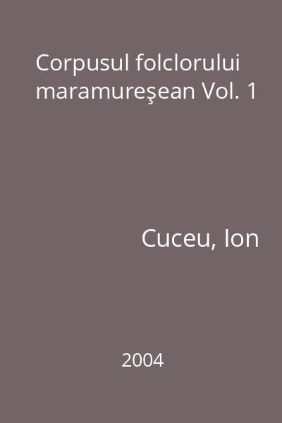 Corpusul folclorului maramureşean Vol. 1
