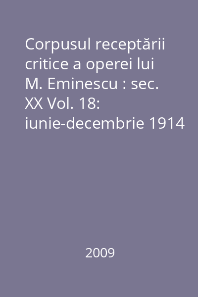 Corpusul receptării critice a operei lui M. Eminescu : sec. XX Vol. 18: iunie-decembrie 1914
