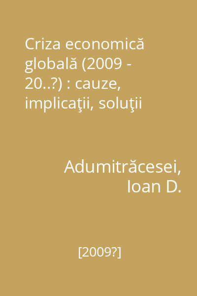 Criza economică globală (2009 - 20..?) : cauze, implicaţii, soluţii