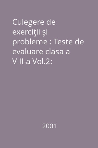 Culegere de exerciţii şi probleme : Teste de evaluare clasa a VIII-a Vol.2: