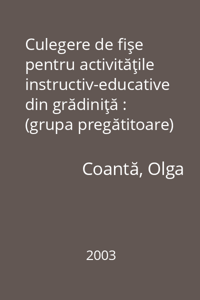 Culegere de fişe pentru activităţile instructiv-educative din grădiniţă : (grupa pregătitoare) 2003