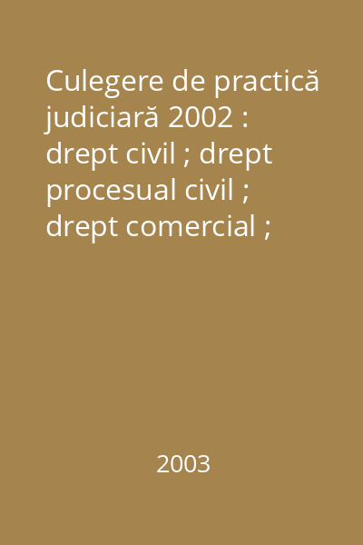 Culegere de practică judiciară 2002 : drept civil ; drept procesual civil ; drept comercial ; contencios administrativ ; drept penal ; drept procesual penal