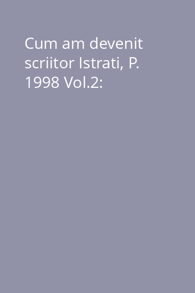 Cum am devenit scriitor Istrati, P. 1998 Vol.2: