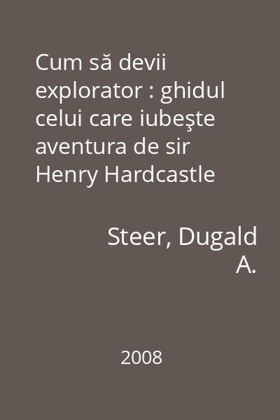 Cum să devii explorator : ghidul celui care iubeşte aventura de sir Henry Hardcastle