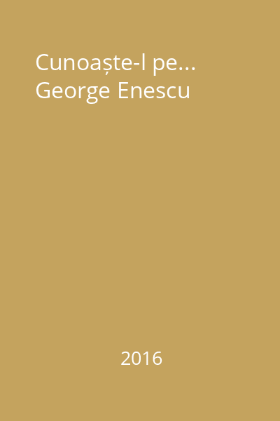 Cunoaște-l pe... George Enescu
