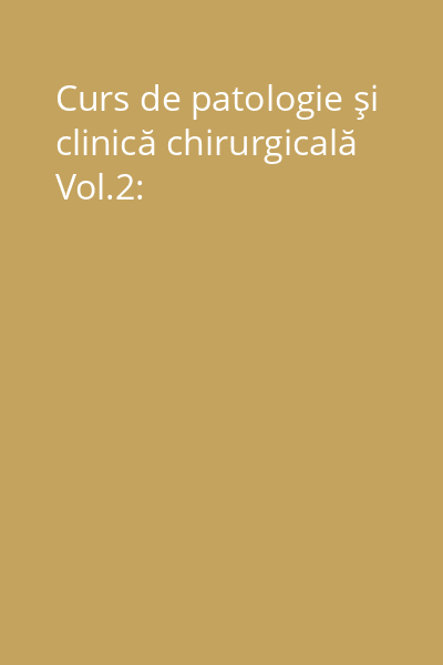 Curs de patologie şi clinică chirurgicală Vol.2: