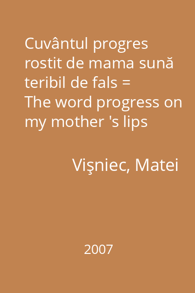 Cuvântul progres rostit de mama sună teribil de fals = The word progress on my mother 's lips doesn 't ring true