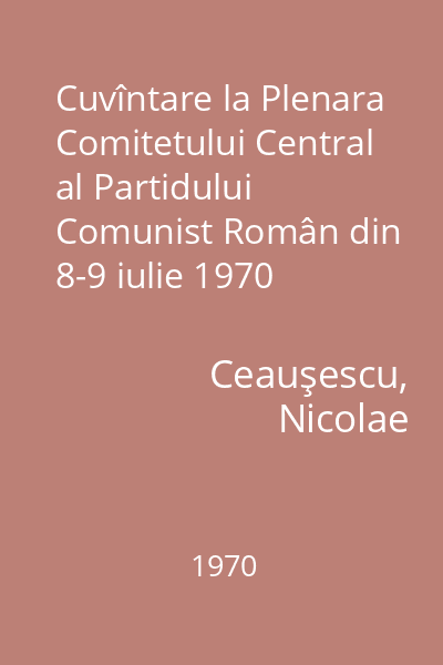 Cuvîntare la Plenara Comitetului Central al Partidului Comunist Român din 8-9 iulie 1970
