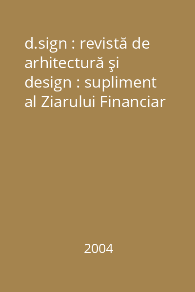 d.sign : revistă de arhitectură şi design : supliment al Ziarului Financiar