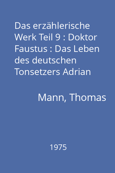 Das erzählerische Werk Teil 9 : Doktor Faustus : Das Leben des deutschen Tonsetzers Adrian Leverkühn, erzählt von einem Freunde : [roman]