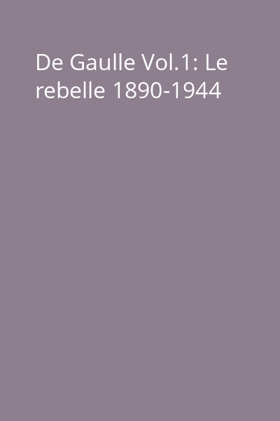 De Gaulle Vol.1: Le rebelle 1890-1944