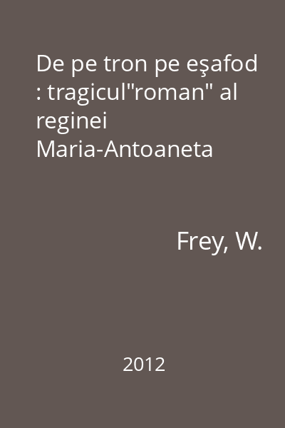 De pe tron pe eşafod : tragicul"roman" al reginei Maria-Antoaneta