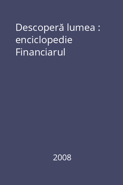 Descoperă lumea : enciclopedie Financiarul