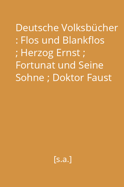 Deutsche Volksbücher : Flos und Blankflos ; Herzog Ernst ; Fortunat und Seine Sohne ; Doktor Faust