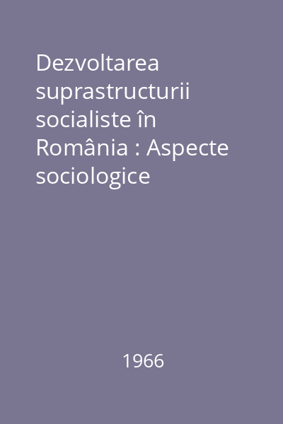 Dezvoltarea suprastructurii socialiste în România : Aspecte sociologice