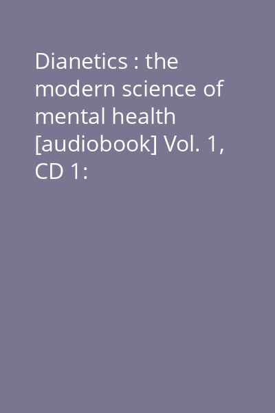 Dianetics : the modern science of mental health [audiobook] Vol. 1, CD 1: