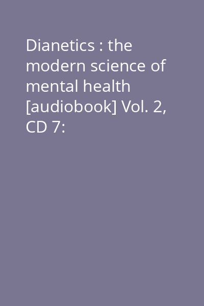 Dianetics : the modern science of mental health [audiobook] Vol. 2, CD 7:
