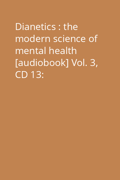 Dianetics : the modern science of mental health [audiobook] Vol. 3, CD 13: