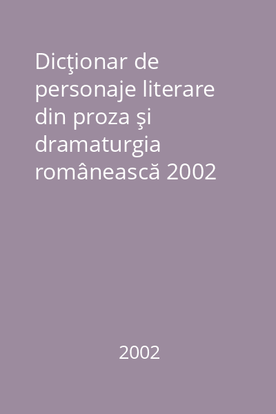 Dicţionar de personaje literare din proza şi dramaturgia românească 2002