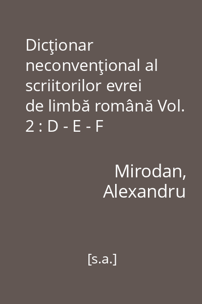 Dicţionar neconvenţional al scriitorilor evrei de limbă română Vol. 2 : D - E - F